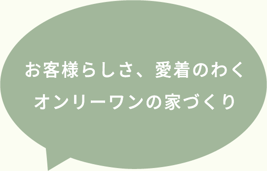 お客様らしさ、愛着のわくオンリーワンの家づくり