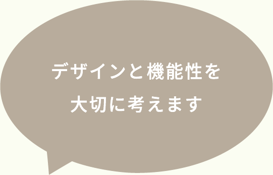 デザインと機能性を大切に考えます