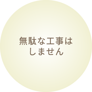 無駄な工事はしません