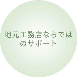 地元工務店ならではのサポート